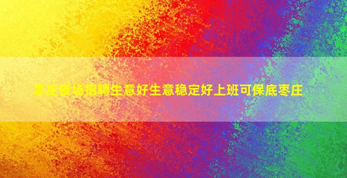枣庄夜场招聘生意好生意稳定好上班可保底枣庄